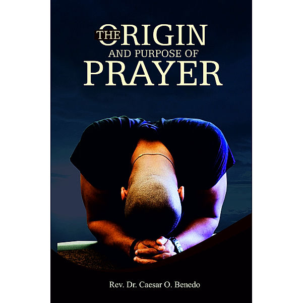 The Origin and Purpose of Prayer, Caesar Benedo