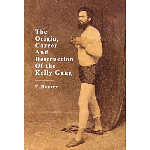 The Origin, Career And Destruction Of the Kelly Gang, F. Hunter
