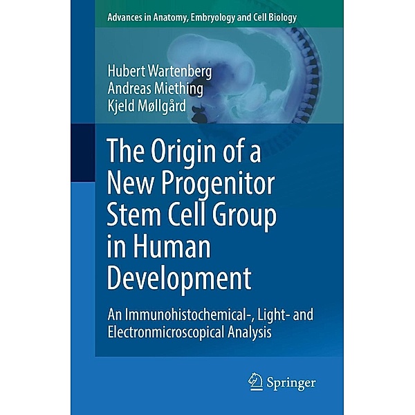 The Origin of a New Progenitor Stem Cell Group in Human Development / Advances in Anatomy, Embryology and Cell Biology Bd.230, Hubert Wartenberg, Andreas Miething, Kjeld Møllgård