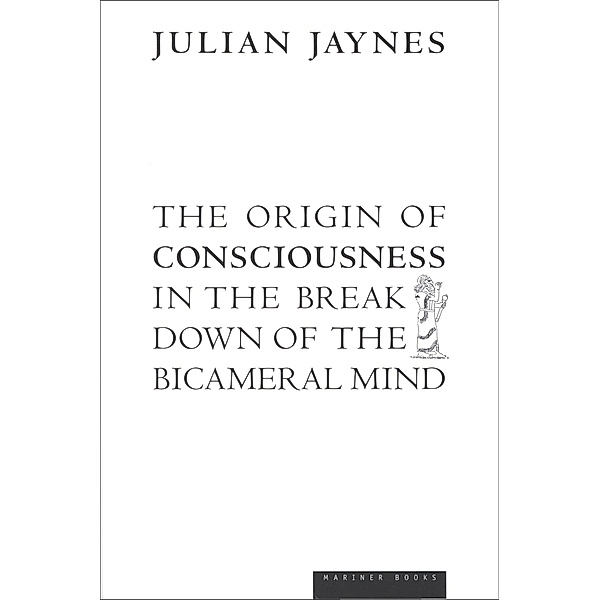 The Origin of Consciousness in the Breakdown of the Bicameral Mind, Julian Jaynes