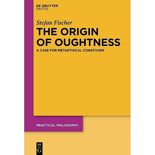 The Origin of Oughtness / Practical Philosophy, Stefan Fischer