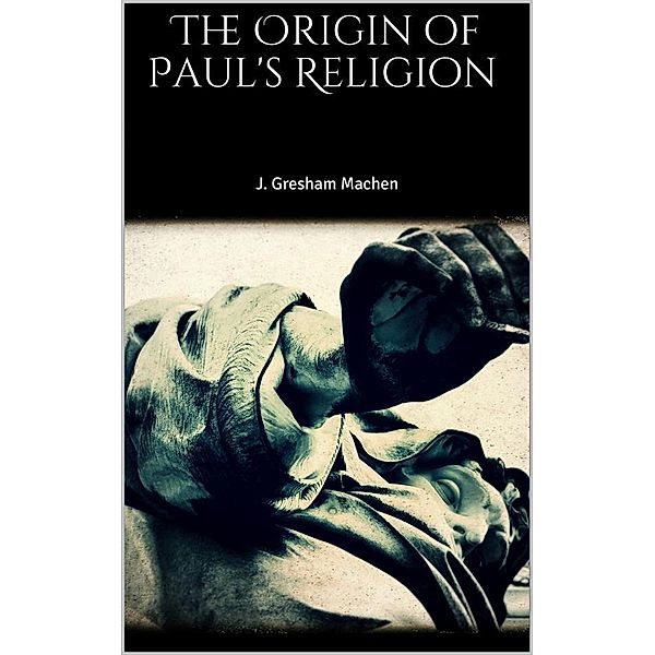 The Origin of Paul's Religion, J. Gresham Machen