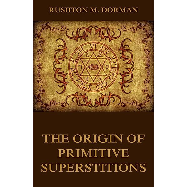 The Origin Of Primitive Superstitions, Rushton M. Dorman