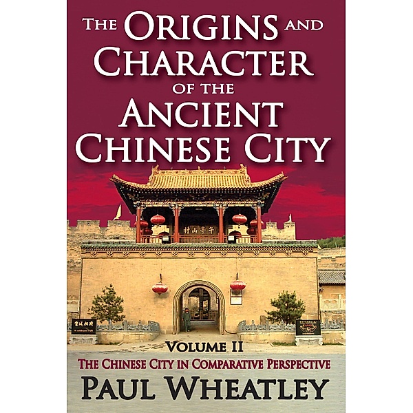 The Origins and Character of the Ancient Chinese City, Paul Wheatley