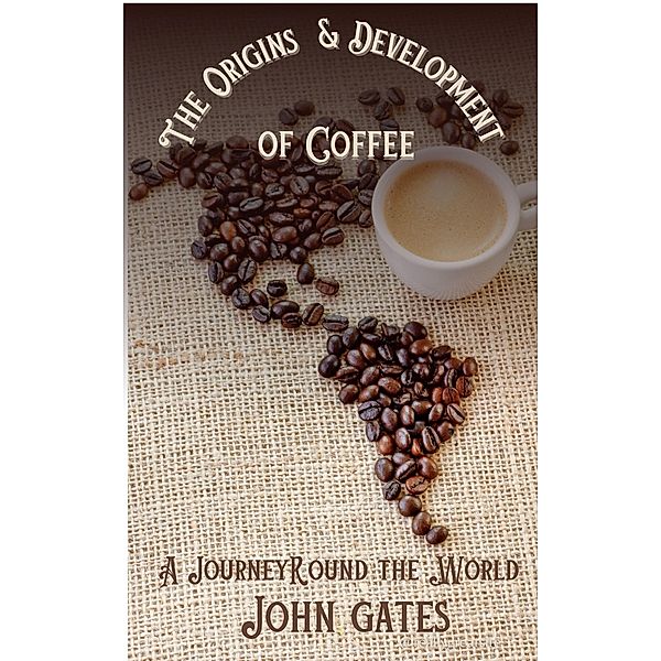The Origins and Development of Coffee - A Journey Round the World, John Gates