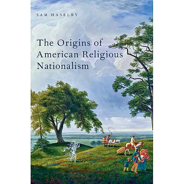 The Origins of American Religious Nationalism, Sam Haselby