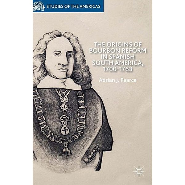 The Origins of Bourbon Reform in Spanish South America, 1700-1763, A. Pearce