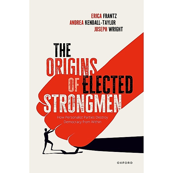 The Origins of Elected Strongmen, Erica Frantz, Andrea Kendall-Taylor, Joe Wright