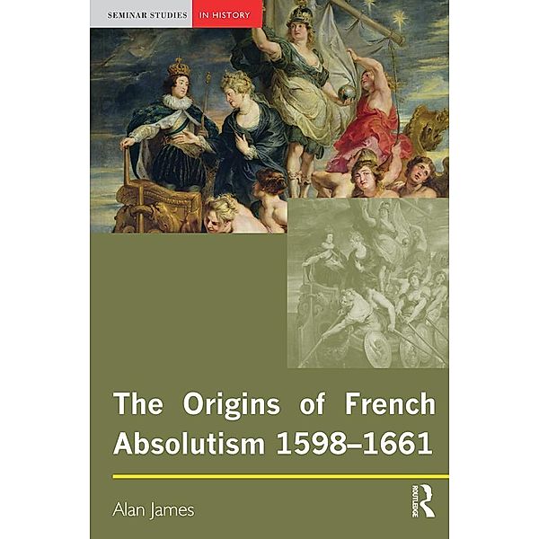 The Origins of French Absolutism, 1598-1661, Alan James