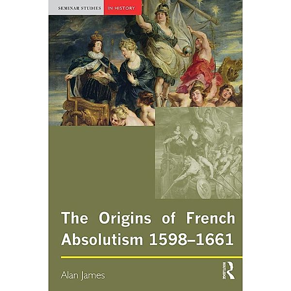 The Origins of French Absolutism, 1598-1661 / Seminar Studies, Alan James