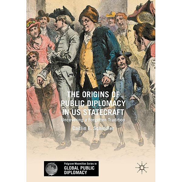 The Origins of Public Diplomacy in US Statecraft / Palgrave Macmillan Series in Global Public Diplomacy, Caitlin E. Schindler