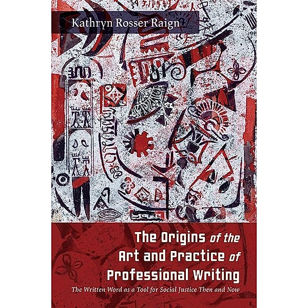 The Origins of the Art and Practice of Professional Writing / SUNY series, Studies in Technical Communication, Kathryn Rosser Raign