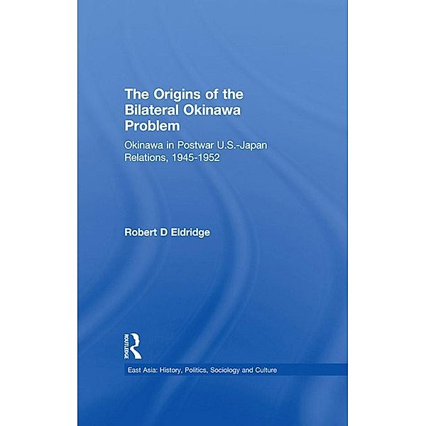 The Origins of the Bilateral Okinawa Problem, Robert D. Eldridge