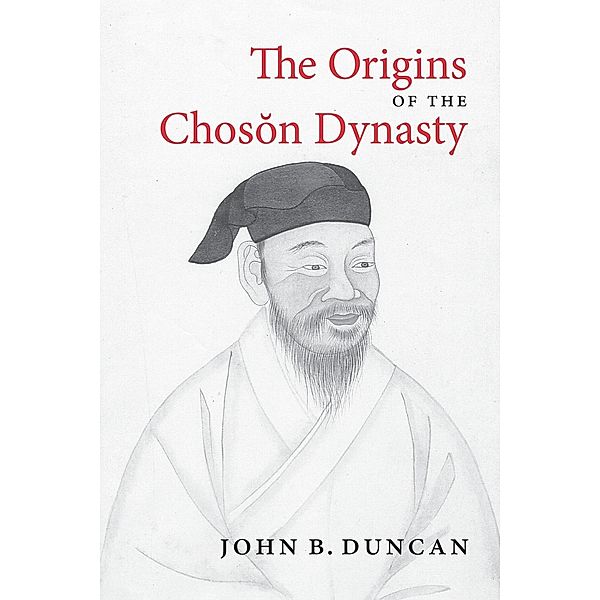 The Origins of the Choson Dynasty / Korean Studies of the Henry M. Jackson School of International Studies, John B. Duncan