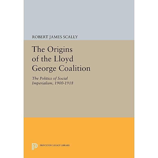 The Origins of the Lloyd George Coalition / Princeton Legacy Library Bd.1619, Robert James Scally