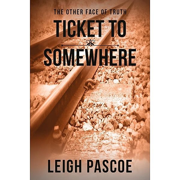 The Other Face of Truth: Ticket to Somewhere (The Other Face of Truth, #1), Leigh Pascoe