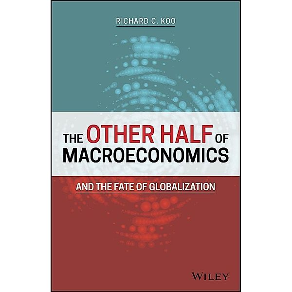 The Other Half of Macroeconomics and the Fate of Globalization, Richard C. Koo