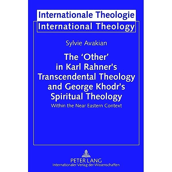 The 'Other' in Karl Rahner's Transcendental Theology and George Khodr's Spiritual Theology, Sylvie Avakian