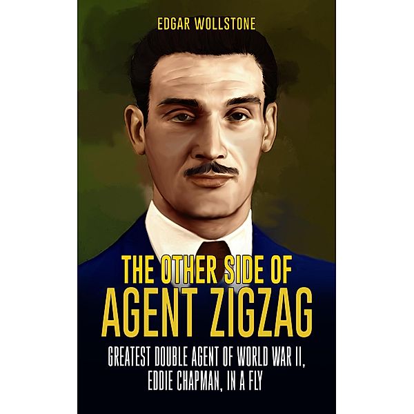 The Other Side of Agent Zigzag : Greatest Double Agent of World War II, Eddie Chapman, In a Fly, Edgar Wollstone