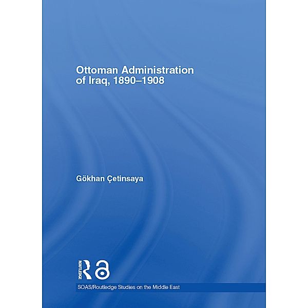 The Ottoman Administration of Iraq, 1890-1908, Gökhan Çetinsaya