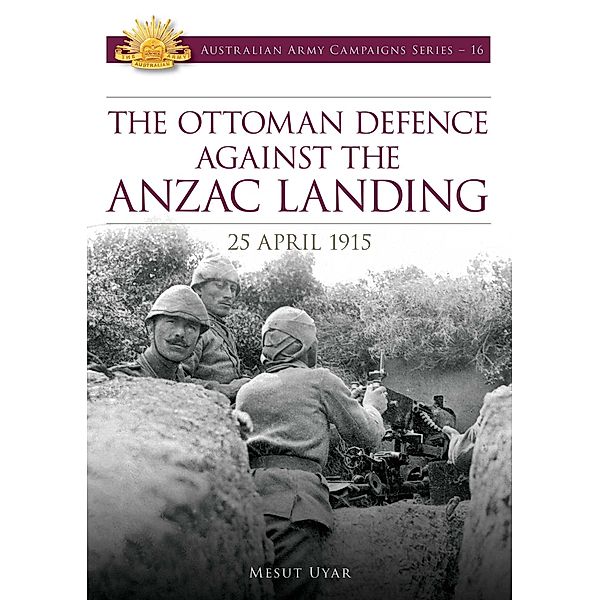 The Ottoman Defence Against the ANZAC Landing - 25 April 1915, Mesut Uyar