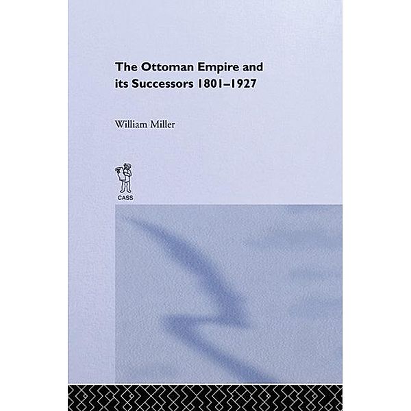 The Ottoman Empire and Its Successors, 1801-1927, William Miller