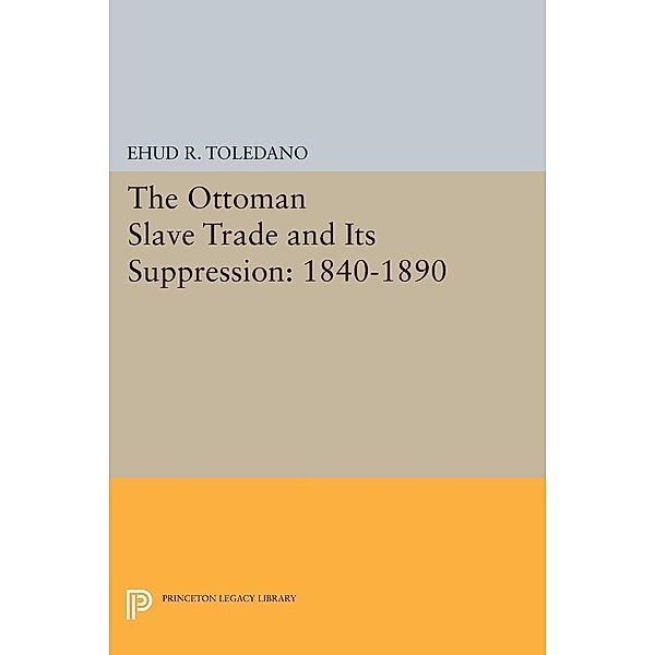 The Ottoman Slave Trade and Its Suppression / Princeton Legacy Library Bd.629, Ehud R. Toledano