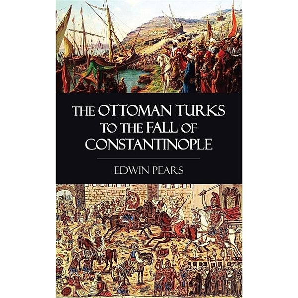 The Ottoman Turks to the Fall of Constantinople, Edwin Pears