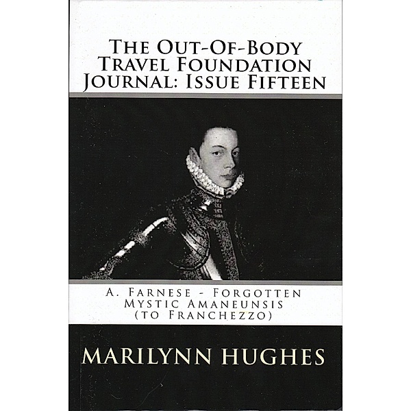 The Out-of-Body Travel Foundation Journal: A. Farnese - Forgotten Mystic Amanuensis (to Franchezzo) - Issue Fifteen!, Marilynn Hughes