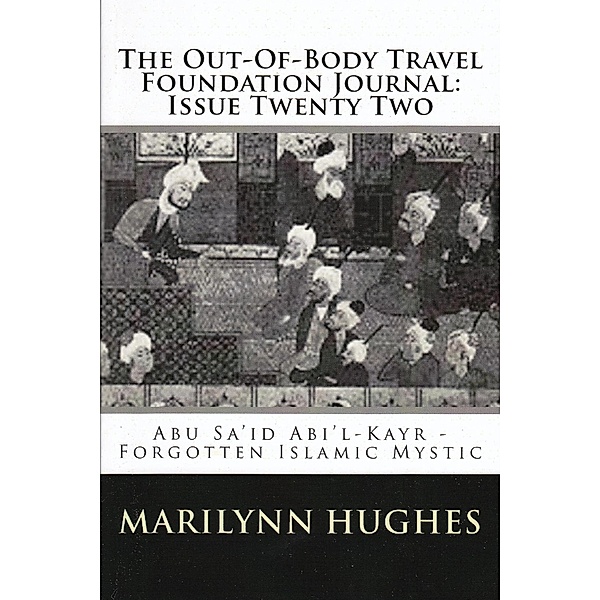 The Out-of-Body Travel Foundation Journal: Abú Sa'íd Ibn Abi 'l-Khayr, Forgotten Islamic Mystic - Issue Twenty Two, Marilynn Hughes, Reynold Nicholson, Abú Sa'íd Ibn Abi 'l-Khayr