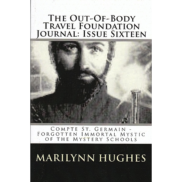 The Out-of-Body Travel Foundation Journal: Comte St. Germain, Forgotten Immortal Mystic of the Mystery Schools - Issue Sixteen, Marilynn Hughes