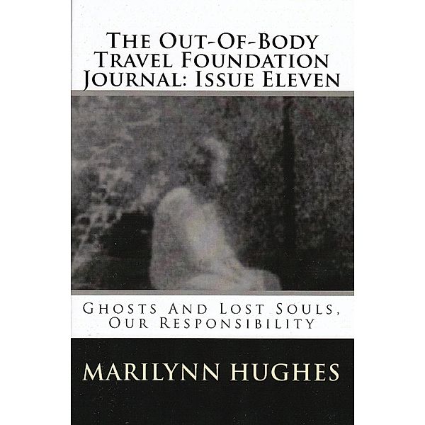 The Out-of-Body Travel Foundation Journal: Ghosts and Lost Souls, Our Responsibility - Issue Eleven, Marilynn Hughes
