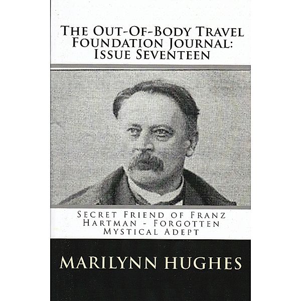The Out-of-Body Travel Foundation Journal: Secret Friend of Franz Hartmann - Forgotten Mystical Adept - Issue Seventeen!, Marilynn Hughes