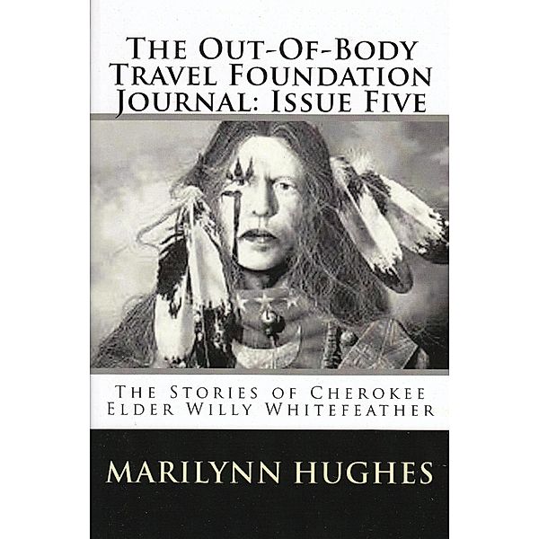 The Out-of-Body Travel Foundation Journal: The Stories of Cherokee Elder, Willy Whitefeather - Issue Five, Marilynn Hughes, Willy Whitefeather, Susan Wren Lake, P. C. Simon, Paul Elder