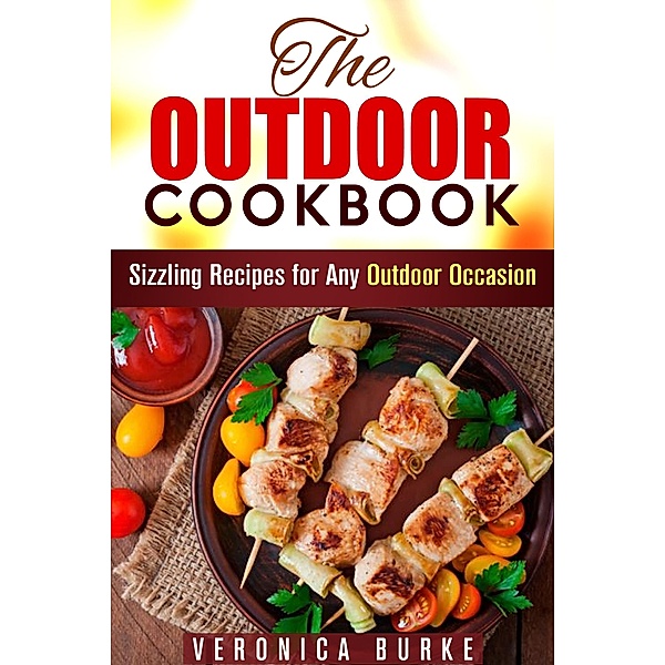 The Outdoor Cookbook: 50 Sizzling Recipes for Any Outdoor Occasion! (BBQ & Picnic) / BBQ & Picnic, Veronica Burke