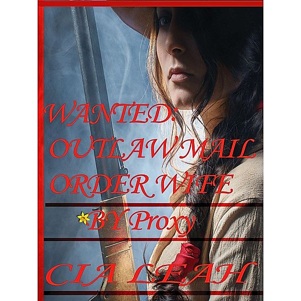 The Outlaw's of Stoney Creek: Wanted: Outlaw Mail Order Wife; By Proxy (The Outlaw's of Stoney Creek, #2), Cia Leah