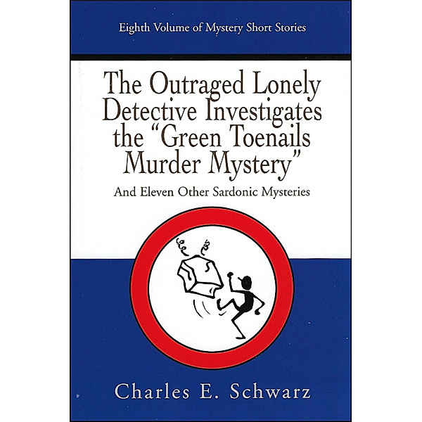 The Outraged Lonely Detective Investigates the “Green Toenails Murder Mystery”: and eleven other sardonic mysteries, Charles Schwarz