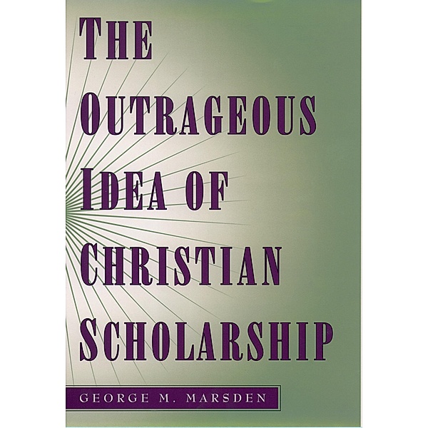 The Outrageous Idea of Christian Scholarship, George M. Marsden