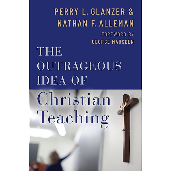 The Outrageous Idea of Christian Teaching, Perry Glanzer, Nathan Alleman