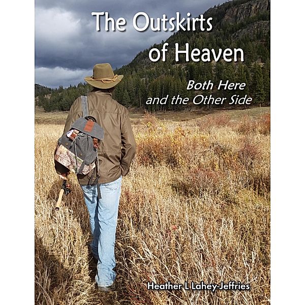 The Outskirts of Heaven - Both Here and the Other Side, Heather L Lahey-Jeffries