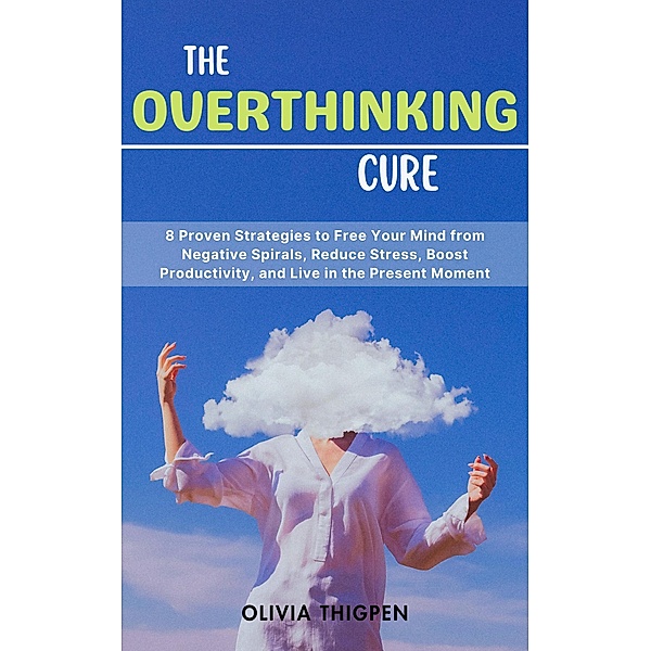 The Overthinking Cure: 8 Proven Strategies to Free Your Mind from Negative Spirals, Reduce Stress, Boost Productivity, and Live in the Present Moment (Healthy Mind) / Healthy Mind, Olivia I. Thigpen (Eng)