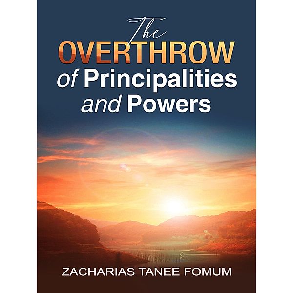The Overthrow of Principalities And Powers (The conflict between God and Satan, #3) / The conflict between God and Satan, Zacharias Tanee Fomum