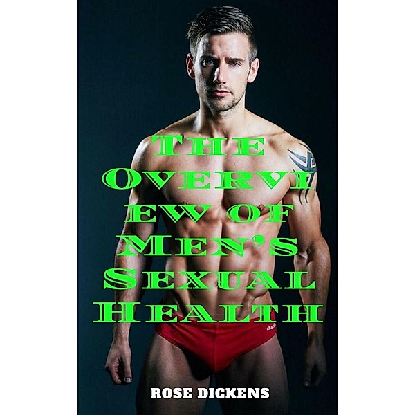 The Overview of Men's Sexual Health: The Way to Understand Deeply About Men's Penis, Rose Dickens