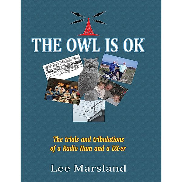 The Owl Is Ok:The Trials and Tribulations of a Radio Ham and a Dx-er, Lee Marsland