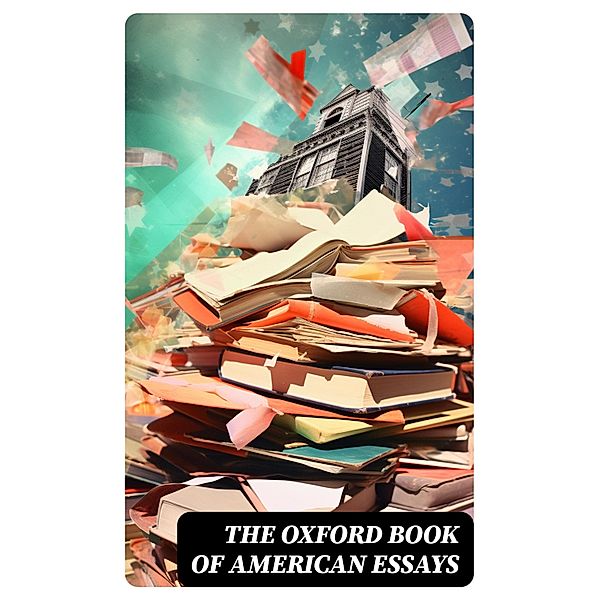 The Oxford Book of American Essays, Walt Whitman, Benjamin Franklin, Francis Hopkinson, William Peterfield Trent, Edgar Allan Poe, Henry David Thoreau, Henry James, Richard Henry Dana, Theodore Roosevelt, Ralph Waldo Emerson, Washington Irving, Nathaniel Hawthorne