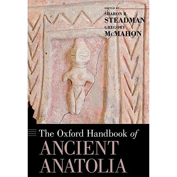 The Oxford Handbook of Ancient Anatolia, Sharon R. Steadman, Gregory McMahon