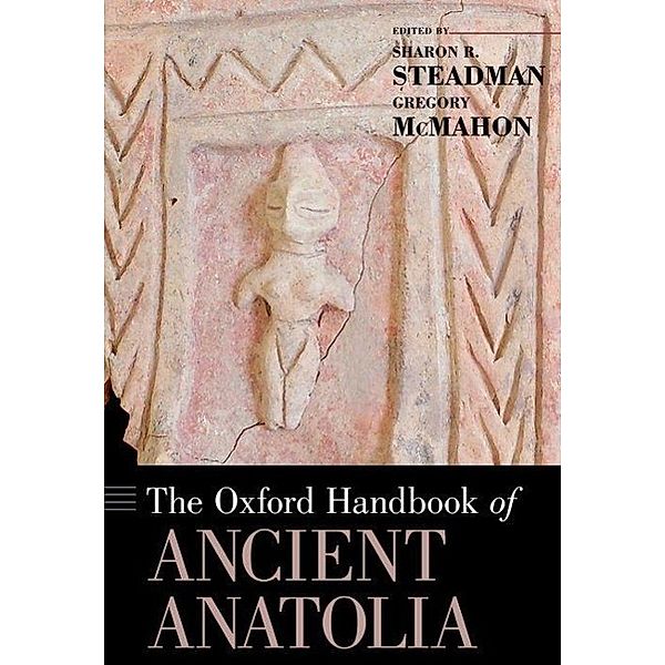 The Oxford Handbook of Ancient Anatolia, Sharon R. Steadman, Gregory McMahon