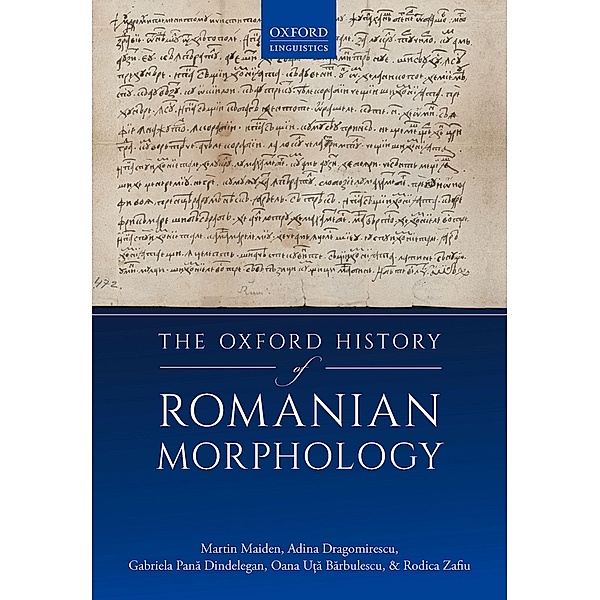The Oxford History of Romanian Morphology, Martin Maiden, Adina Dragomirescu, Gabriela Pana Dindelegan, Oana Uta, Rodica Zafiu