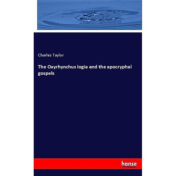 The Oxyrhynchus logia and the apocryphal gospels, Charles Taylor