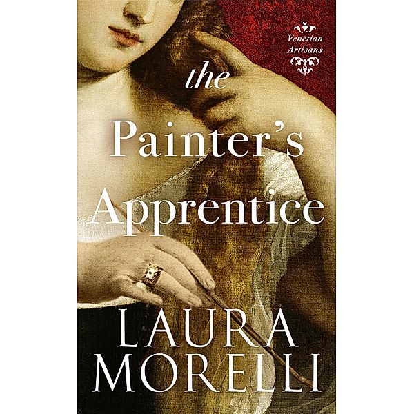 The Painter's Apprentice: A Novel of 16th-Century Venice (Venetian Artisans, #1) / Venetian Artisans, Laura Morelli